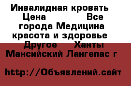 Инвалидная кровать › Цена ­ 25 000 - Все города Медицина, красота и здоровье » Другое   . Ханты-Мансийский,Лангепас г.